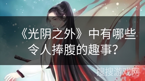 《光阴之外》中有哪些令人捧腹的趣事？