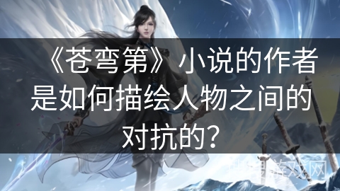 《苍弯第》小说的作者是如何描绘人物之间的对抗的？