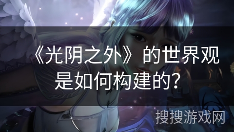 《光阴之外》的世界观是如何构建的？