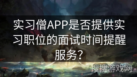 实习僧APP是否提供实习职位的面试时间提醒服务？