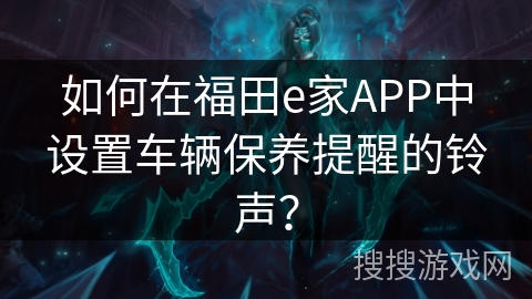 如何在福田e家APP中设置车辆保养提醒的铃声？