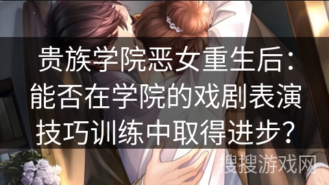 贵族学院恶女重生后：能否在学院的戏剧表演技巧训练中取得进步？