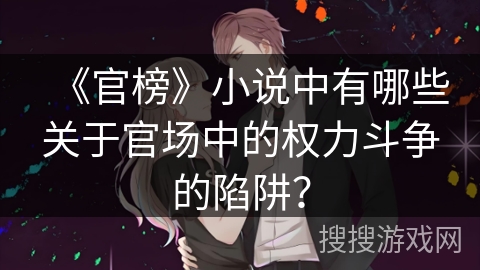 《官榜》小说中有哪些关于官场中的权力斗争的陷阱？