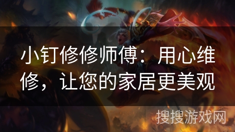 小钉修修师傅：用心维修，让您的家居更美观