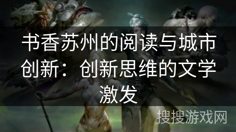 书香苏州的阅读与城市创新：创新思维的文学激发