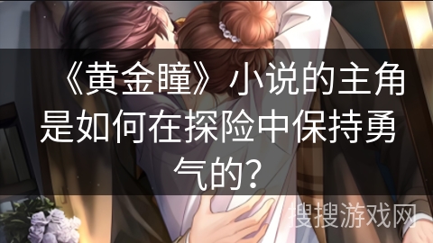 《黄金瞳》小说的主角是如何在探险中保持勇气的？