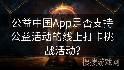 公益中国App是否支持公益活动的线上打卡挑战活动？
