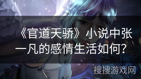 《官道天骄》小说中张一凡的感情生活如何？