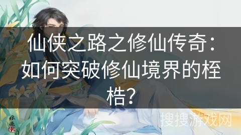 仙侠之路之修仙传奇：如何突破修仙境界的桎梏？