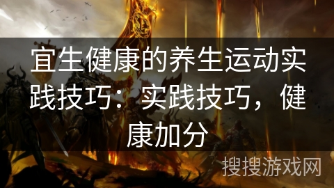 宜生健康的养生运动实践技巧：实践技巧，健康加分