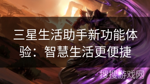 三星生活助手新功能体验：智慧生活更便捷