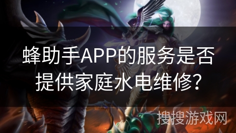 蜂助手APP的服务是否提供家庭水电维修？