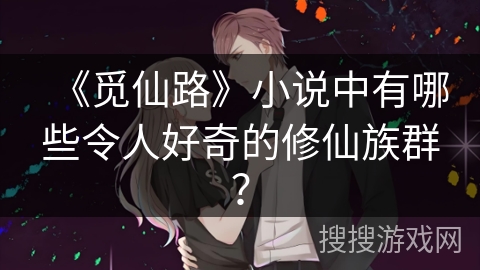 《觅仙路》小说中有哪些令人好奇的修仙族群？