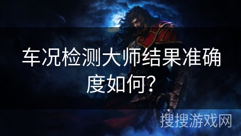 车况检测大师结果准确度如何？