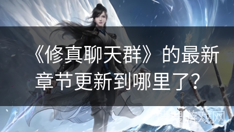 《修真聊天群》的最新章节更新到哪里了？