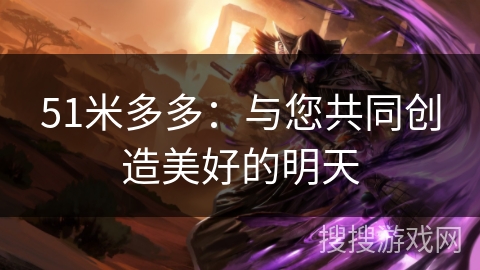 51米多多：与您共同创造美好的明天