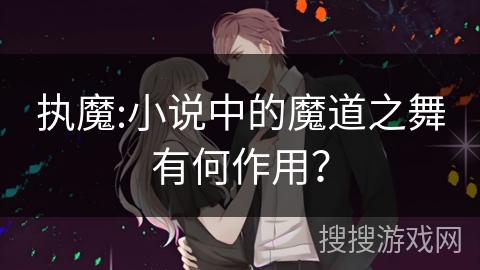 执魔:小说中的魔道之舞有何作用？