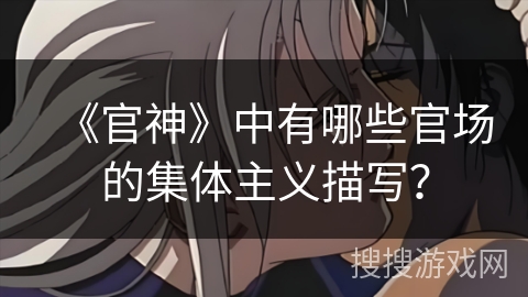 《官神》中有哪些官场的集体主义描写？
