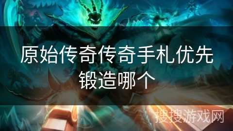 原始传奇传奇手札优先锻造哪个