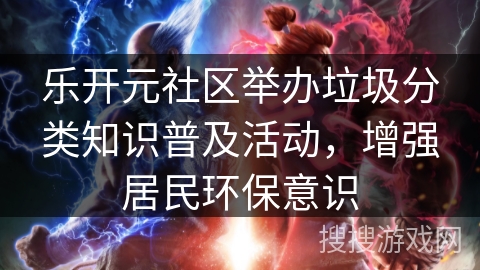 乐开元社区举办垃圾分类知识普及活动，增强居民环保意识