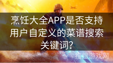 烹饪大全APP是否支持用户自定义的菜谱搜索关键词？
