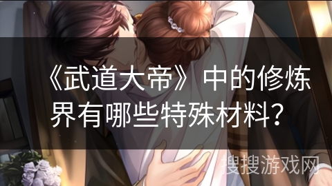 《武道大帝》中的修炼界有哪些特殊材料？