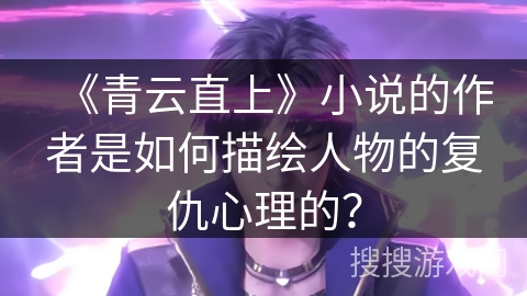 《青云直上》小说的作者是如何描绘人物的复仇心理的？