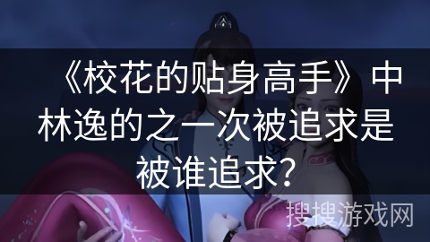 《校花的贴身高手》中林逸的之一次被追求是被谁追求？