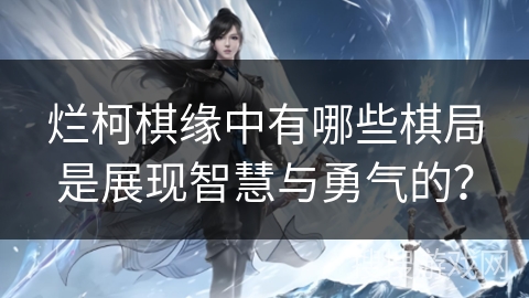 烂柯棋缘中有哪些棋局是展现智慧与勇气的？