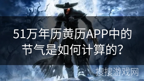 51万年历黄历APP中的节气是如何计算的？