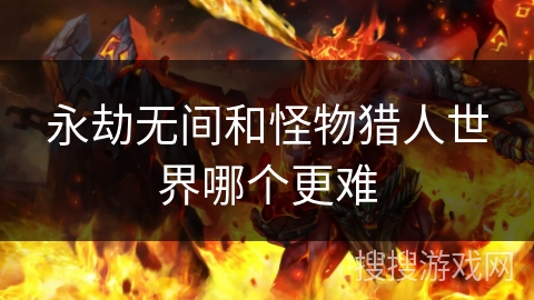永劫无间和怪物猎人世界哪个更难