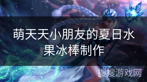 萌天天小朋友的夏日水果冰棒制作