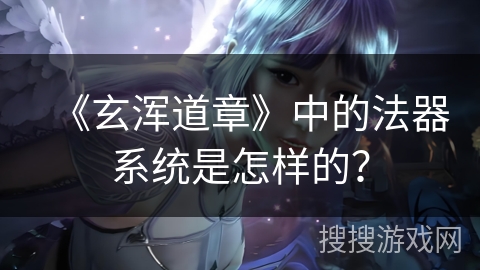《玄浑道章》中的法器系统是怎样的？