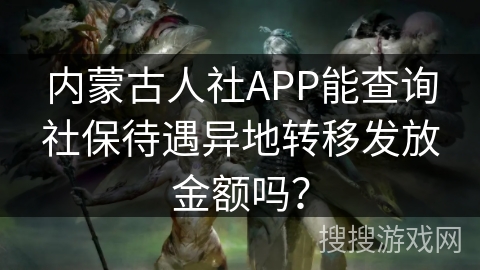 内蒙古人社APP能查询社保待遇异地转移发放金额吗？