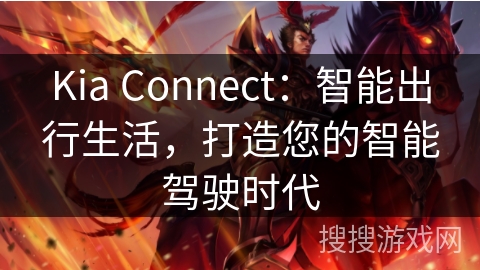 Kia Connect：智能出行生活，打造您的智能驾驶时代