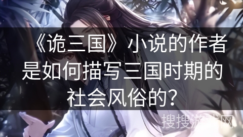 《诡三国》小说的作者是如何描写三国时期的社会风俗的？
