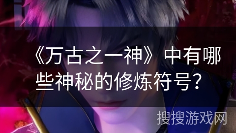 《万古之一神》中有哪些神秘的修炼符号？