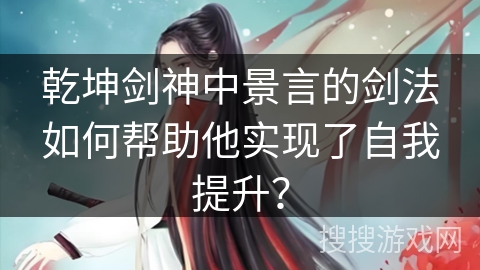 乾坤剑神中景言的剑法如何帮助他实现了自我提升？