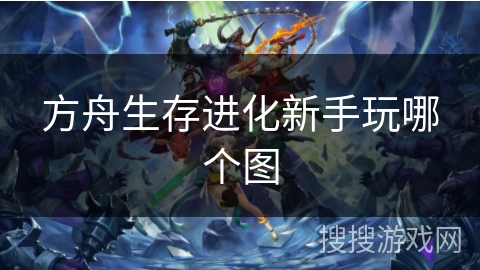 方舟生存进化新手玩哪个图