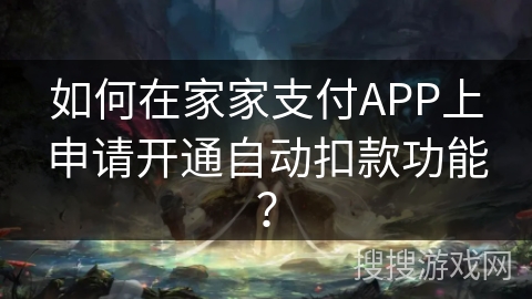 如何在家家支付APP上申请开通自动扣款功能？