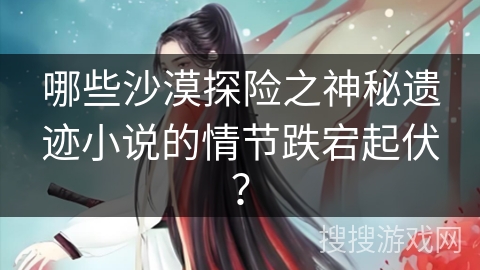 哪些沙漠探险之神秘遗迹小说的情节跌宕起伏？