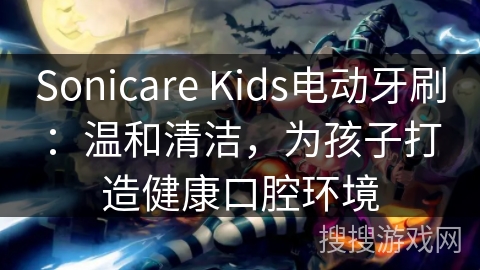 Sonicare Kids电动牙刷：温和清洁，为孩子打造健康口腔环境