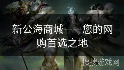 新公海商城——您的网购首选之地