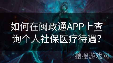 如何在闽政通APP上查询个人社保医疗待遇？