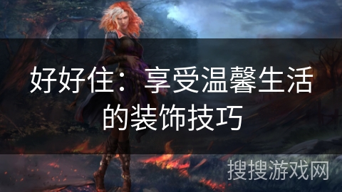 好好住：享受温馨生活的装饰技巧