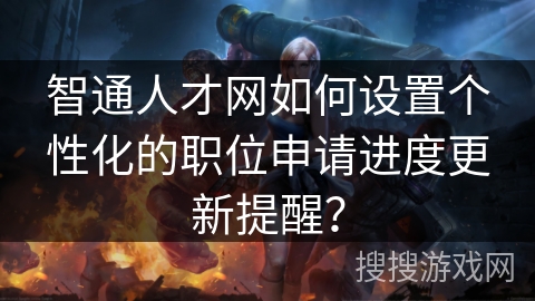 智通人才网如何设置个性化的职位申请进度更新提醒？