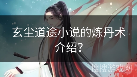 玄尘道途小说的炼丹术介绍？