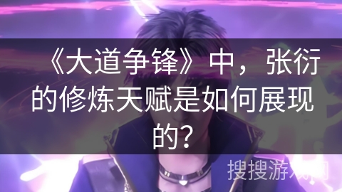 《大道争锋》中，张衍的修炼天赋是如何展现的？