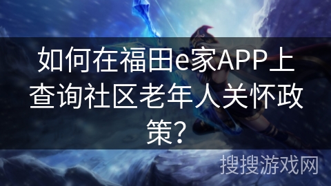 如何在福田e家APP上查询社区老年人关怀政策？