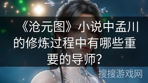 《沧元图》小说中孟川的修炼过程中有哪些重要的导师？